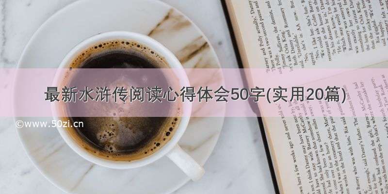 最新水浒传阅读心得体会50字(实用20篇)