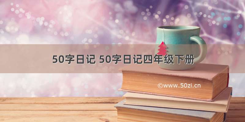 50字日记 50字日记四年级下册