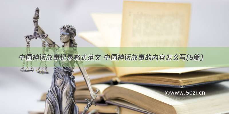 中国神话故事记录格式范文 中国神话故事的内容怎么写(6篇)